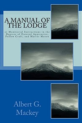 A Manual Of The Lodge: Or Monitorial Instructions In The Degrees Of Entered Apprentice, Fellow Craft, And Master Mason-..