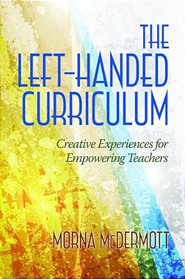 The Left-Handed Curriculum: Creative Experiences For Empowering Teachers-..