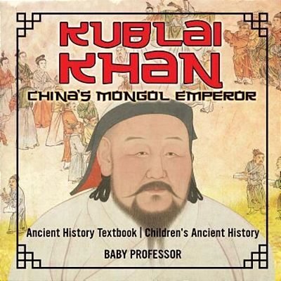 Kublai Khan: China's Mongol Emperor - Ancient History Textbook Children's Ancient History-..