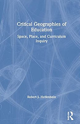 Critical Geographies Of Education: Space, Place, And Curriculum Inquiry-..