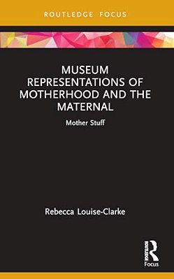 Museum Representations Of Motherhood And The Maternal: Mother Stuff-..