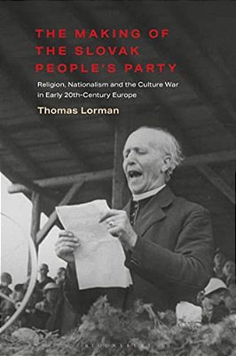 The Making Of The Slovak People's Party: Religion, Nationalism And The Culture War In Early 20Th-Century Europe-..