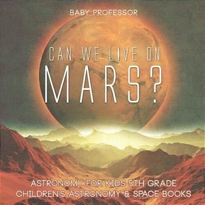 Can We Live On Mars? Astronomy For Kids 5Th Grade Children's Astronomy & Space Books-..