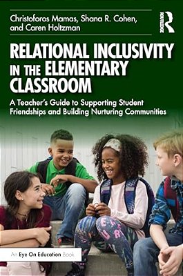 Relational Inclusivity In The Elementary Classroom: A Teacher's Guide To Supporting Student Friendships And Building Nurturing Communities-..