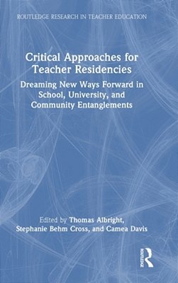 Critical Approaches For Teacher Residencies: Dreaming New Ways Forward In School, University, And Community Entanglements-..