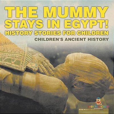 The Mummy Stays In Egypt! History Stories For Children Children's Ancient History-..