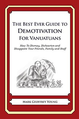 The Best Ever Guide To Demotivation For Vanuatuans: How To Dismay, Dishearten And Disappoint Your Friends, Family And Staff-..