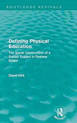 Defining Physical Education (Routledge Revivals): The Social Construction Of A School Subject In Postwar Britain-..