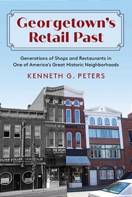 Georgetown's Retail Past: Generations Of Shops And Restaurants In One Of America's Great Historic Neighborhoods-..
