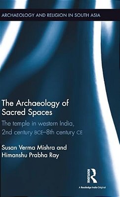 The Archaeology Of Sacred Spaces: The Temple In Western India, 2ND Century Bce - 8Th Century Ce-..