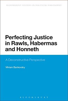 Perfecting Justice In Rawls, Habermas And Honneth: A Deconstructive Perspective-..