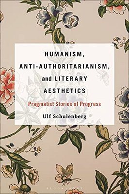 Humanism, Anti-Authoritarianism, And Literary Aesthetics: Pragmatist Stories Of Progress-..