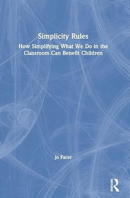 Simplicity Rules: How Simplifying What We Do In The Classroom Can Benefit Children-..