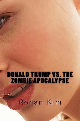 Donald Trump Vs. The Zombie Apocalypse: Also Featuring: Bernie Sanders, Hillary Clinton, Ted Cruz And That's Not All, Act Now And Get A Guest Appearan-..