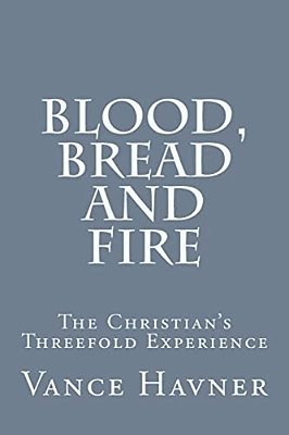 Blood, Bread And Fire: The Christian's Threefold Experience-..