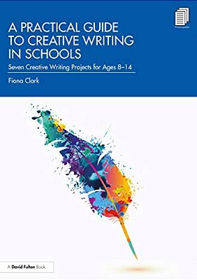 A Practical Guide To Creative Writing In Schools: Seven Creative Writing Projects For Ages 8-14-..