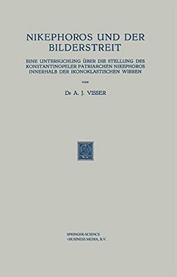 Nikephoros Und Der Bilderstreit: Eine Untersuchung Über Die Stellung Des Konstantinopeler Patriarchen Nikephoros Innerhalb Der Ikonoklastischen Wirren-..
