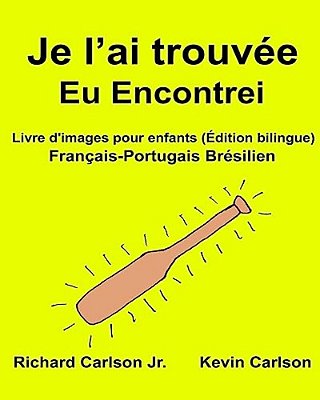 Je L'Ai Trouvée Eu Encontrei: Livre D'Images Pour Enfants Français-Portugais Brésilien (Édition Bilingue)-..