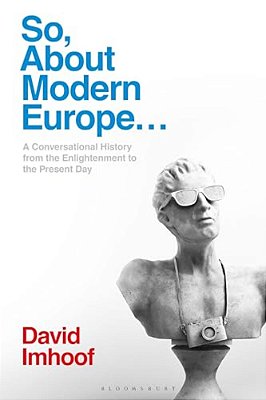 So, About Modern Europe...: A Conversational History From The Enlightenment To The Present Day-..