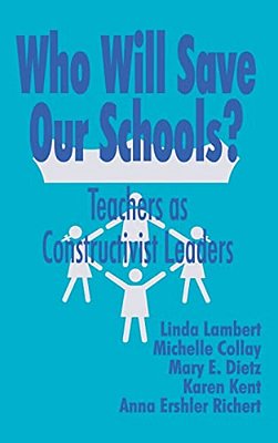 Who Will Save Our Schools?: Teachers As Constructivist Leaders-..