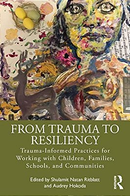 From Trauma To Resiliency: Trauma-Informed Practices For Working With Children, Families, Schools, And Communities-..