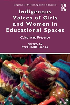 Indigenous Voices Of Girls And Women In Educational Spaces: Celebrating Presence-..