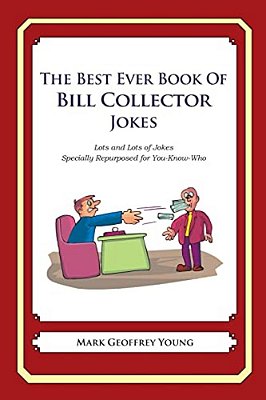 The Best Ever Book Of Bill Collector Jokes: Lots And Lots Of Jokes Specially Repurposed For You-Know-who-..