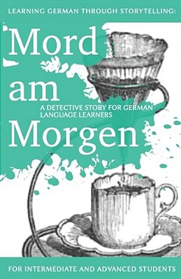 Learning German Through Storytelling: Mord Am Morgen - A Detective Story For German Language Learners (Includes Exercises): For Intermediate And Advan-..