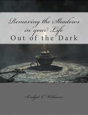 Removing The Shadows In Your Life: Out Of The Dark-..