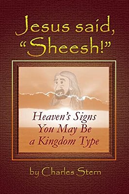 Jesus Said, "Sheesh!": Heaven's Signs You May Be A Kingdom Type-..