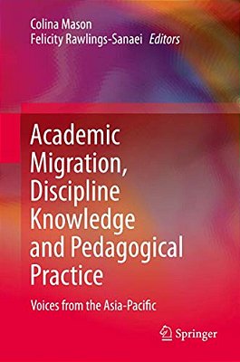 Academic Migration, Discipline Knowledge And Pedagogical Practice: Voices From The Asia-Pacific-..