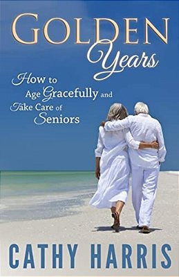 Golden Years: How To Age Gracefully And Take Care Of Seniors-..