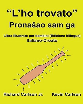"L'Ho Trovato": Libro Illustrato Per Bambini Italiano-Croato (Edizione Bilingue)-..