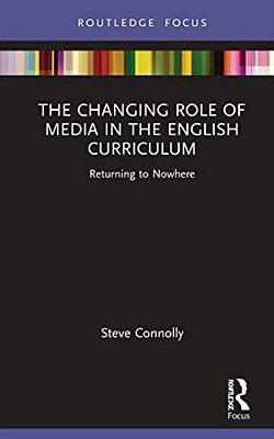 The Changing Role Of Media In The English Curriculum: Returning To Nowhere-..