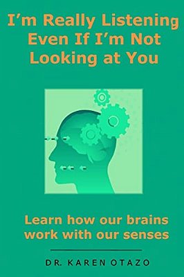 I'm Really Listening Even If I'm Not Looking At You: Learn How Our Brains Work With Our Senses-..