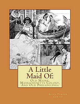 A Little Maid Of:: Old Maine, Massachusetts Colony, And Old Philadelphia-..