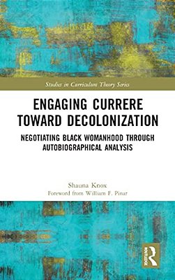 Engaging Currere Toward Decolonization: Negotiating Black Womanhood Through Autobiographical Analysis-..
