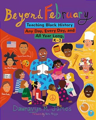 Beyond February: Teaching Black History Any Day, Every Day, And All Year Long, K-3-..