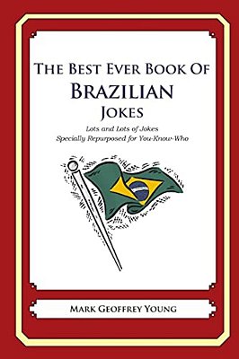 The Best Ever Book Of Brazilian Jokes: Lots And Lots Of Jokes Specially Repurposed For You-Know-who-..