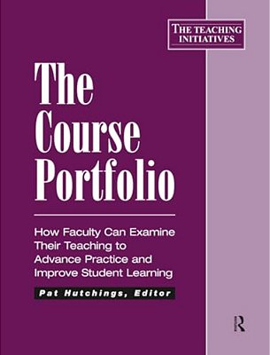 The Course Portfolio: How Faculty Can Examine Their Teaching To Advance Practice And Improve Student Learning-..