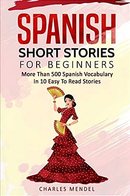 Spanish Short Stories For Beginners: More Than 500 Short Stories In 10 Easy To Read Stories-..