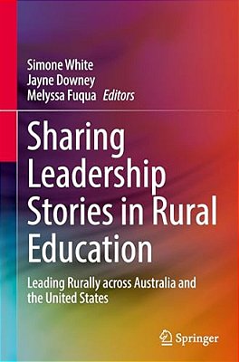 Sharing Leadership Stories In Rural Education: Leading Rurally Across Australia And The United States-..