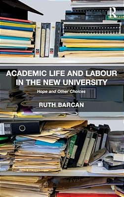 Academic Life And Labour In The New University: Hope And Other Choices-..