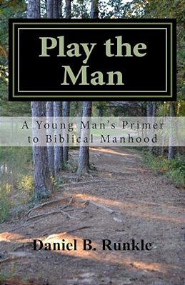 Play The Man: A Young Man's Primer To Biblical Manhood-..