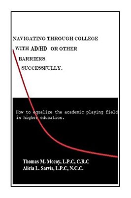 Navigating Through College With Ad/Hd Or Other Barriers Successfully.: How To Equalize The Academic Playing Field In Higher Education-..