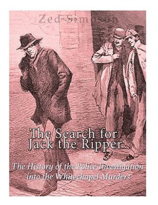 The Search For Jack The Ripper: The History Of The Police Investigation Into The Whitechapel Murders-..