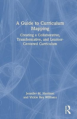 A Guide To Curriculum Mapping: Creating A Collaborative, Transformative, And Learner-Centered Curriculum-..