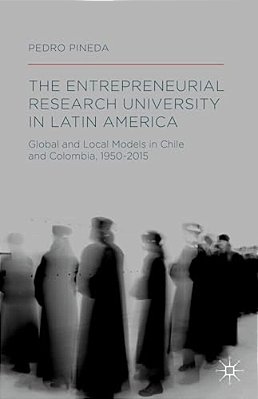 The Entrepreneurial Research University In Latin America: Global And Local Models In Chile And Colombia, 1950-2015-..