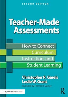 Teacher-Made Assessments: How To Connect Curriculum, Instruction, And Student Learning-..