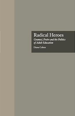 Radical Heroes: Gramsci, Freire And The Poitics Of Adult Education-..